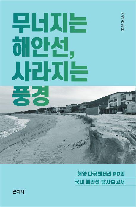 무너지는 해안선, 사라지는 풍경 : 해양 다큐멘터리 PD의 국내 해안선 탐사보고서 