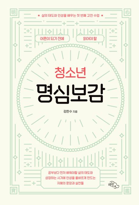 (어른이 되기 전에 읽어야 할) 청소년 명심보감 : 삶의 태도와 인성을 배우는 첫 번째 고전 수업