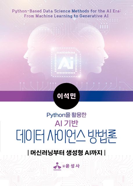 (Python을 활용한 AI 기반) 데이터 사이언스 방법론 : 머신러닝부터 생성형 AI까지 = Python-based data science methods for the AI era : from machine learning to generative AI
