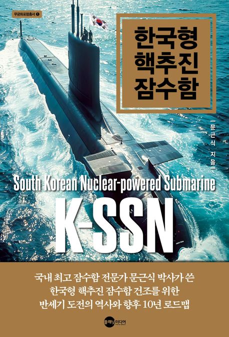 한국형 핵추진 잠수함 = South Korean Nuclear-powered submarine K-SSN : 국내 최고 잠수함 전문가 문근식 박사가 쓴 한국형 핵추진 잠수함 건조를 위한 반세기 도전의 역사와 향후 10년 로드맵