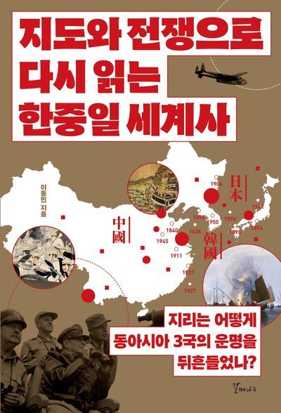 지도와 전쟁으로 다시 읽는 한중일 세계사 : 지리는 어떻게 동아시아 3국의 운명을 뒤흔들었나?