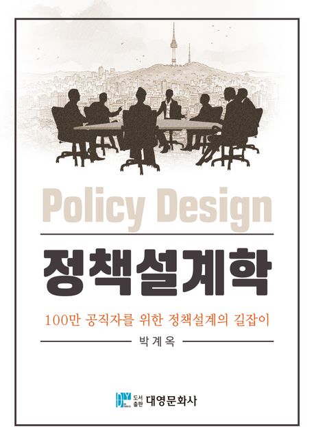 정책설계학 = Policy design : 100만 공직자를 위한 정책설계의 길잡이