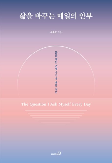 삶을 바꾸는 매일의 안부 = The question I ask myself every day : 틀을 깨는 존재 가치에 대한 질문