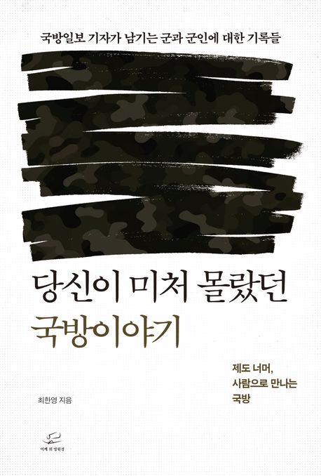 당신이 미처 몰랐던 국방이야기 : 국방일보 기자가 남기는 군과 군인에 대한 기록들 : 제도 너머, 사람으로 만나는 국방