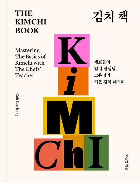 김치 책 : 셰프들의 김치 선생님, 고은정의 기본 김치 레시피 = The Kimchi book : mastering the basics of Kimchi with the chefs' teacher