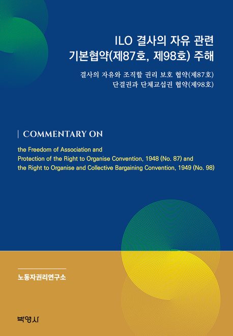 ILO 결사의 자유 관련 기본협약(제87호, 제98호) 주해 : 결사의 자유와 조직할 권리 보호 협약(제87호) : 단결권과 단체교섭권 협약(제98호)
