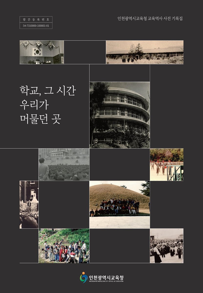 학교, 그 시간 우리가 머물던 곳 [전자자료] : 인천광역시교육청 교육역사 사진 기록집