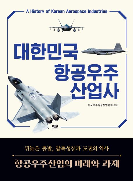 대한민국 항공우주산업사 = A history of Korean aerospace industries : 항공우주산업의 미래와 과제