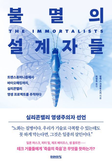 불멸의 설계자들 : 트랜스휴머니즘에서 바이오해킹까지, 실리콘밸리 영생 프로젝트를 추적하다 