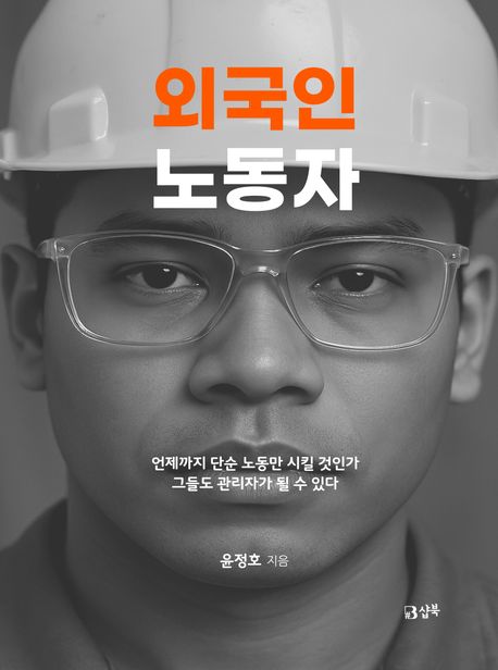외국인 노동자 : 언제까지 단순 노동만 시킬 것인가 그들도 관리자가 될 수 있다
