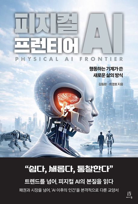피지컬 AI 프런티어 = Physical AI frontier : 행동하는 기계가 쓴 새로운 삶의 방식