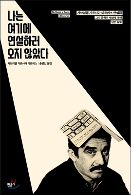 나는 여기에 연설하러 오지 않았다 [전자자료] : 그가 문학과 세상에 대해 남긴 말들 : 가브리엘 가르시아 마르케스 연설집