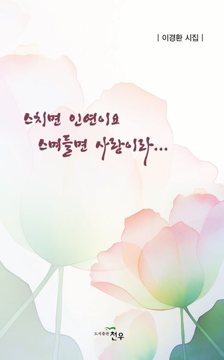 스치면 인연이요 스며들면 사랑이라... : 이경환 시집