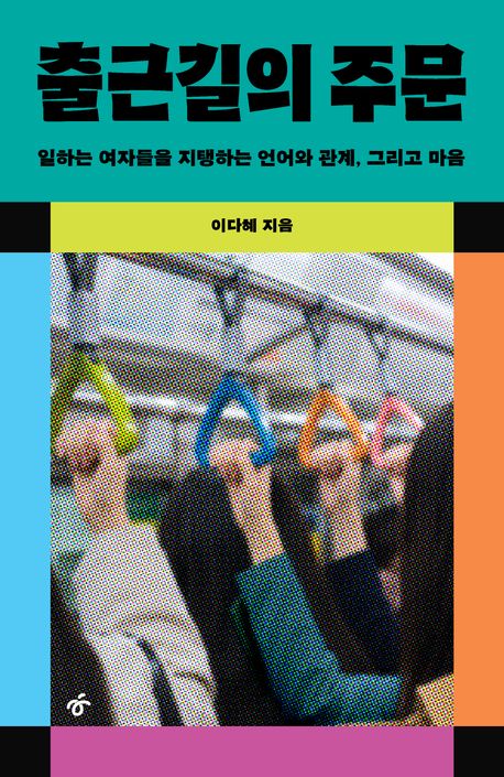 출근길의 주문 : 일하는 여자들을 지탱하는 언어와 관계, 그리고 마음