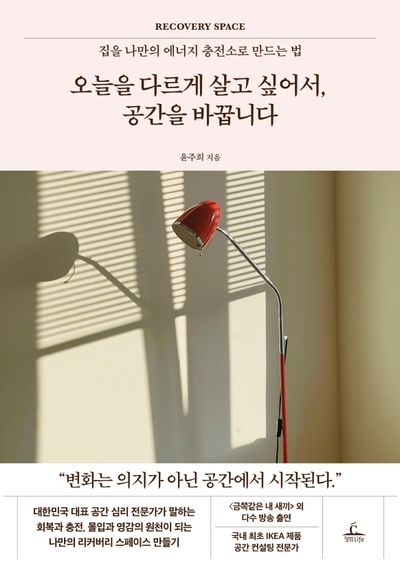 오늘을 다르게 살고 싶어서, 공간을 바꿉니다 : 집을 나만의 에너지 충전소로 만드는 법 : recovery space