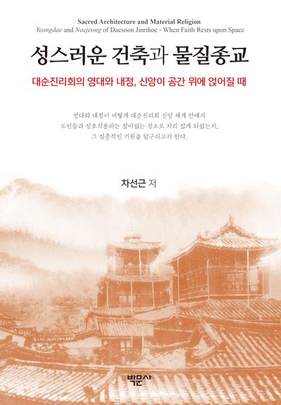 성스러운 건축과 물질종교 : 대순진리회의 영대와 내정, 신앙이 공간 위에 얹어질 때 = Sacred architecture and material religion : Yeongdae and Naegeong of Daesoon Jinrihoe – when faith rests upon space