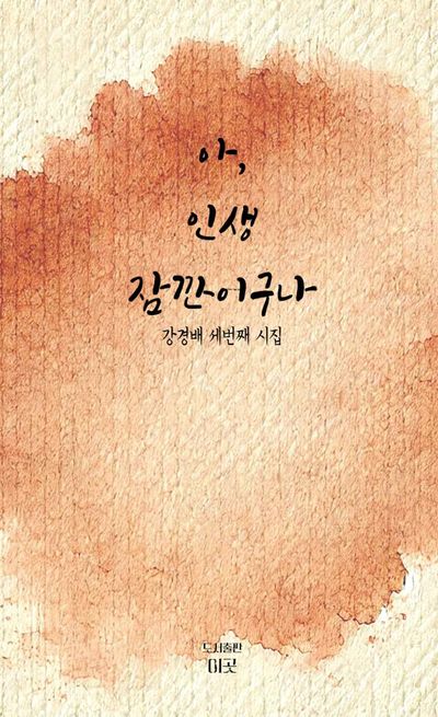 아, 인생 잠깐이구나 : 강경배 세 번째 시집