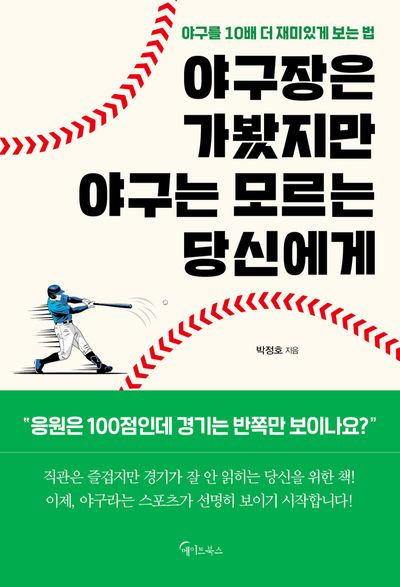야구장은 가봤지만 야구는 모르는 당신에게 : 야구를 10배 더 재미있게 보는 법