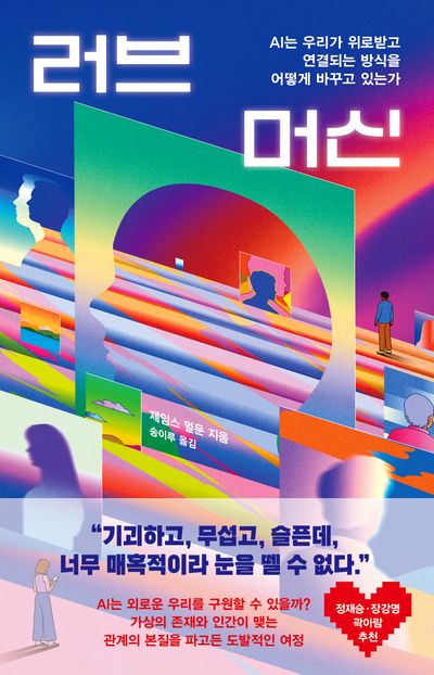 러브 머신 : AI는 우리가 위로받고 연결되는 방식을 어떻게 바꾸고 있는가