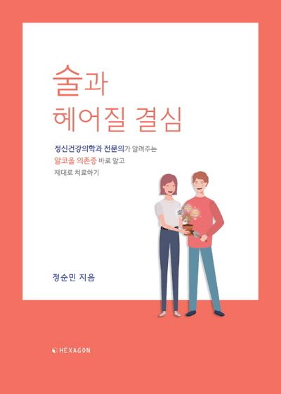 술과 헤어질 결심 : 정신건강의학과 전문의가 알려주는 알코올의존증 바로 알고 제대로 치료하기