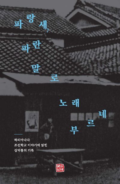 파랑새, 파란 말로 노래 부르네 : 하리마나다 조선학교 이야기에 얽힌 김덕룡의 기록