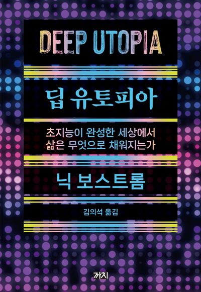 딥 유토피아 : 초지능이 완성한 세상에서 삶은 무엇으로 채워지는가 