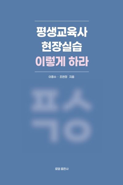 평생교육사 현장실습 이렇게 하라 = A practical guide to field practicum for lifelong educator
