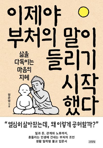 이제야 부처의 말이 들리기 시작했다 : 삶을 다독이는 마음의 지혜