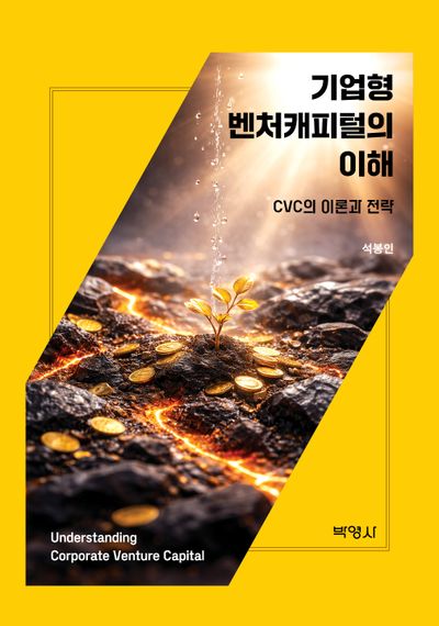 기업형 벤처캐피털의 이해 = Understanding corporate venture capital : CVC의 이론과 전략