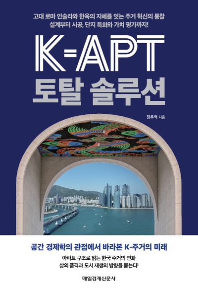 K-APT 토탈 솔루션 : 고대 로마 인술라와 한옥의 지혜를 잇는 주거 혁신의 통찰 설계부터 시공, 단지 특화와 가치 평가까지!