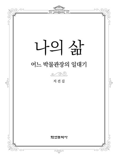 나의 삶 : 어느 박물관장의 일대기 = My life : the biography of a museum director