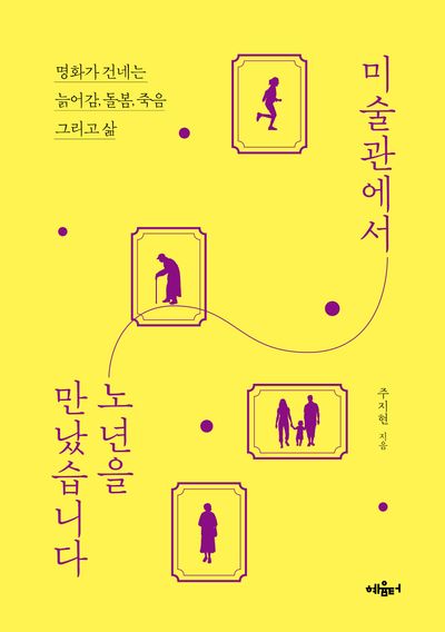 미술관에서 노년을 만났습니다 : 명화가 건네는 늙어감, 돌봄, 죽음, 그리고 삶 
