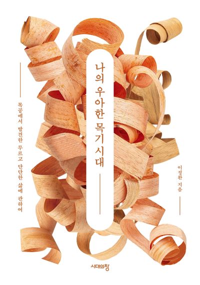 나의 우아한 목기 시대 : 목공에서 발견한 무르고 단단한 삶에 관하여