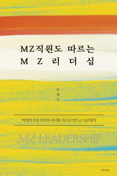 MZ직원도 따르는 MZ리더십 = MZ leadership : 비영리시설 조직의 리더를 최고로 만드는 MZ원칙