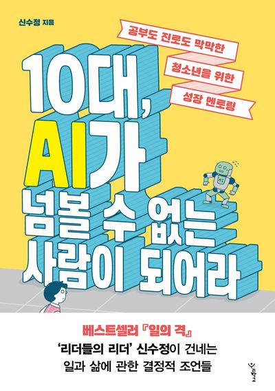 10대, AI가 넘볼 수 없는 사람이 되어라 : 공부도 진로도 막막한 청소년을 위한 성장 멘토링