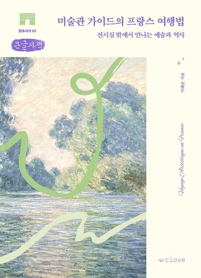 미술관 가이드의 프랑스 여행법 = Voyage artistique en France : 전시실 밖에서 만나는 예술과 역사 : 큰글자책