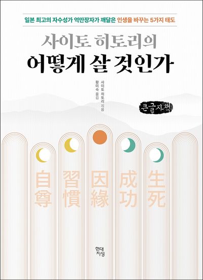 (사이토 히토리의) 어떻게 살 것인가 : 일본 최고의 자수성가 억만장자가 깨달은 인생을 바꾸는 5가지 태도 : 큰글자책