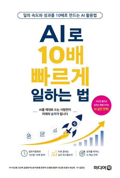 AI로 10배 빠르게 일하는 법 : 일의 속도와 성과를 10배로 만드는 AI 활용법