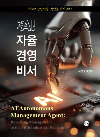 AI 자율 경영 비서 : 제5차 산업혁명, 경영을 다시 쓰다 = AI autonomous management agent : rewriting management in the fifth industrial revolution