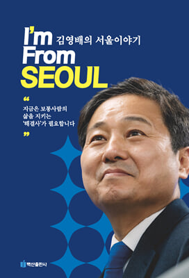 I'm from Seoul [전자자료] : 김영배의 서울이야기 : 지금은 보통사람의 삶을 지키는'해결사'가 필요합니다