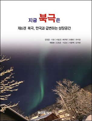 지금 북극은 = What is happening in the Arctic. 제6권, 북극, 한국과 급변하는 성장공간 [전자자료]