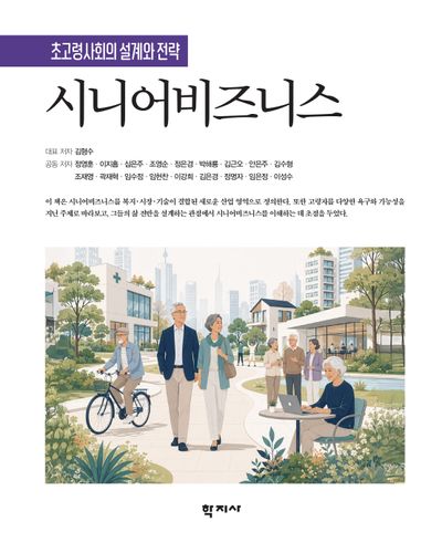 시니어비즈니스 : 초고령사회의 설계와 전략 = Senior business : design and strategy for super-aged society