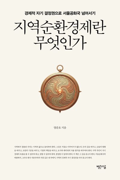 지역순환경제란 무엇인가 : 경제적 자기 결정권으로 서울공화국 넘어서기 