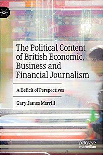 The political content of British economic, business and financial journalism : a deficit of perspectives / Gary James Merrill.