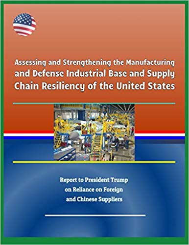 Assessing and strengthening the manufacturing and defense industrial base and supply chain resiliency of the United States : report to President Trump on reliance on foreign and Chinese suppliers