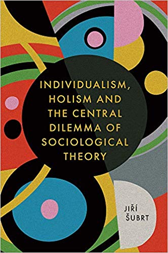 Individualism, holism and the central dilemma of sociological theory / by Jiří Šubrt.