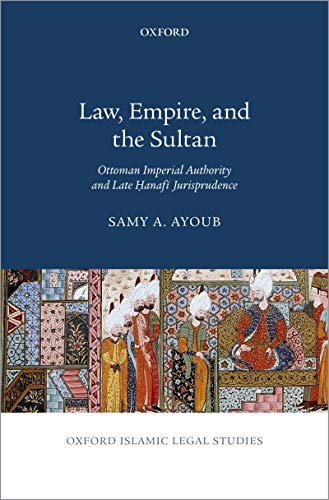 Law, empire, and the sultan : Ottoman imperial authority and late Ḥanafī jurisprudence