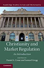 Christianity and market regulation : an introduction / edited by Daniel A. Crane, Samuel Gregg.