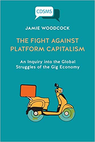 The fight against platform capitalism : an inquiry into the global struggles of the gig economy / Jamie Woodcock.
