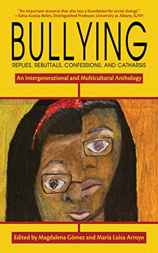 Bullying : replies, rebuttals, confessions, and catharsis : an intergenerational and multicultural anthology / edited by Magdalena Gómez and María Luisa Arroyo.